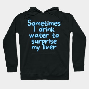 Sometimes I drink water to surprise my liver Hoodie